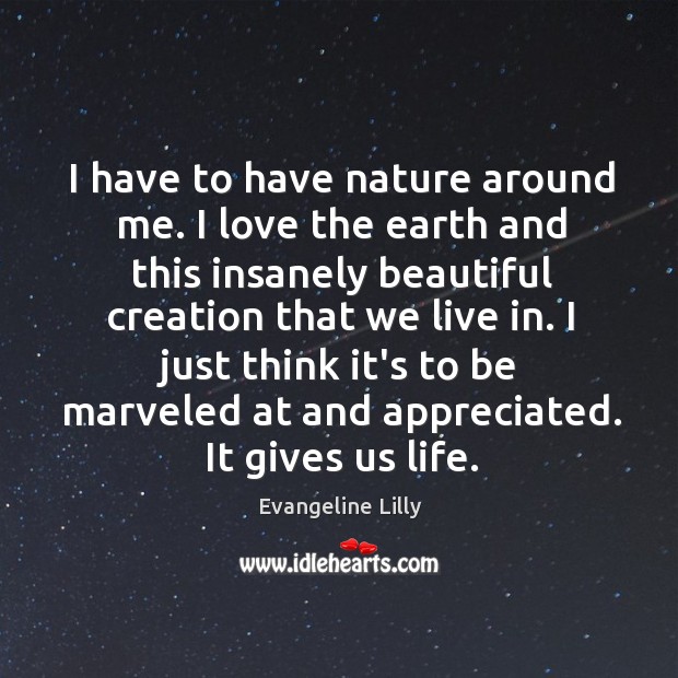 I have to have nature around me. I love the earth and Nature Quotes Image