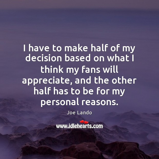 I have to make half of my decision based on what I Appreciate Quotes Image