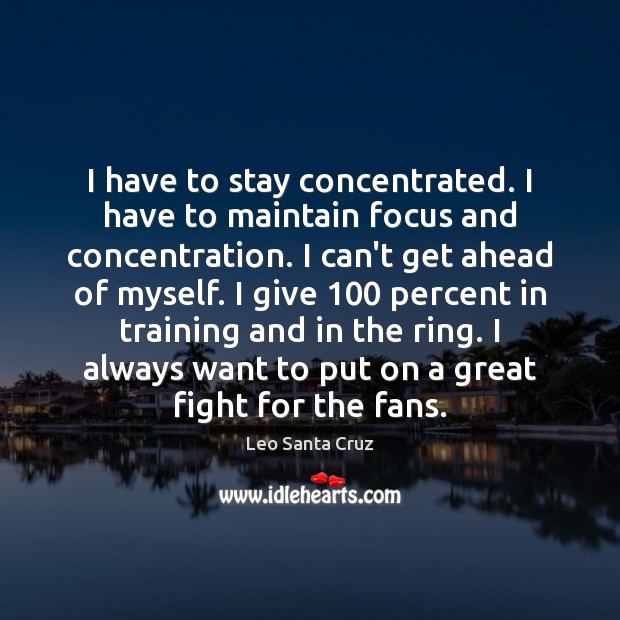 I have to stay concentrated. I have to maintain focus and concentration. Leo Santa Cruz Picture Quote