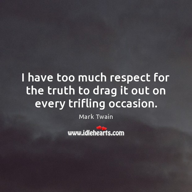 I have too much respect for the truth to drag it out on every trifling occasion. Respect Quotes Image