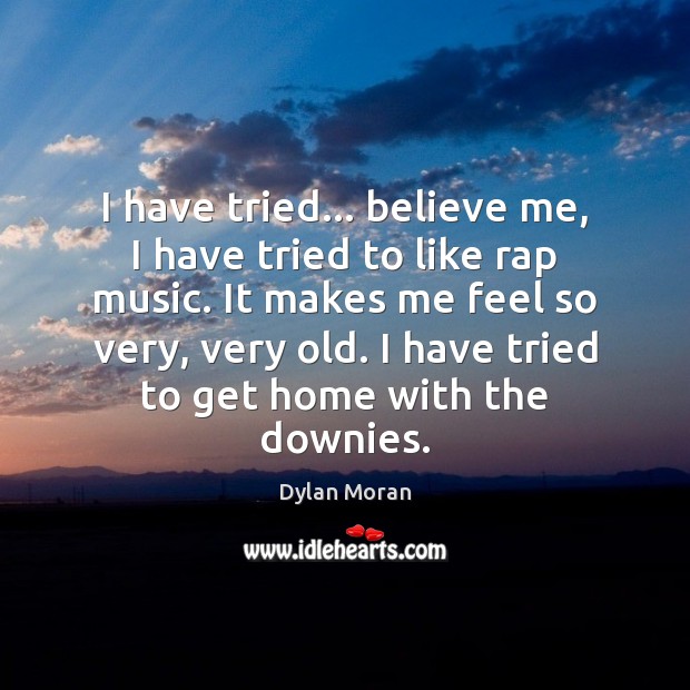 I have tried… believe me, I have tried to like rap music. Image