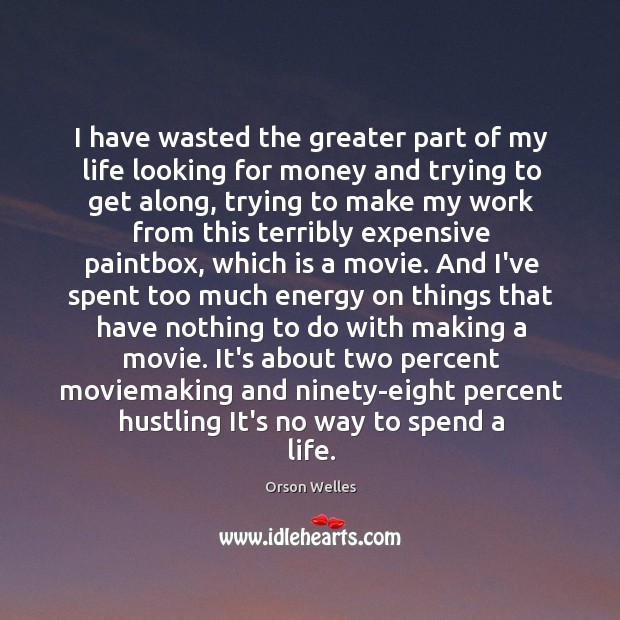 I have wasted the greater part of my life looking for money Orson Welles Picture Quote