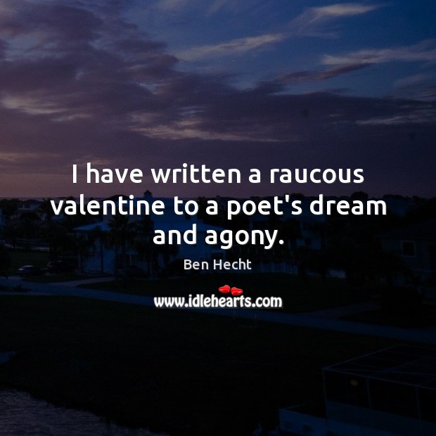 I have written a raucous valentine to a poet’s dream and agony. Ben Hecht Picture Quote