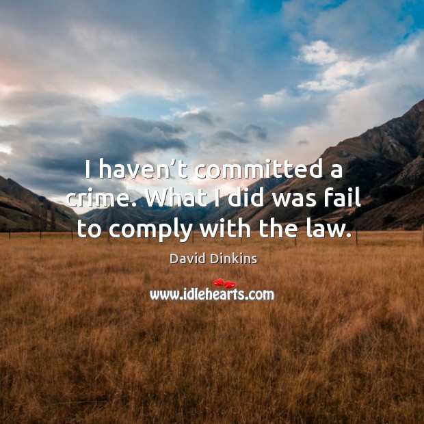 I haven’t committed a crime. What I did was fail to comply with the law. Crime Quotes Image