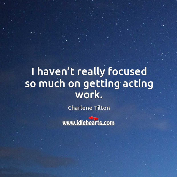 I haven’t really focused so much on getting acting work. Charlene Tilton Picture Quote