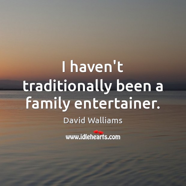 I haven’t traditionally been a family entertainer. David Walliams Picture Quote