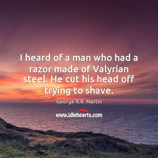 I heard of a man who had a razor made of Valyrian George R.R. Martin Picture Quote