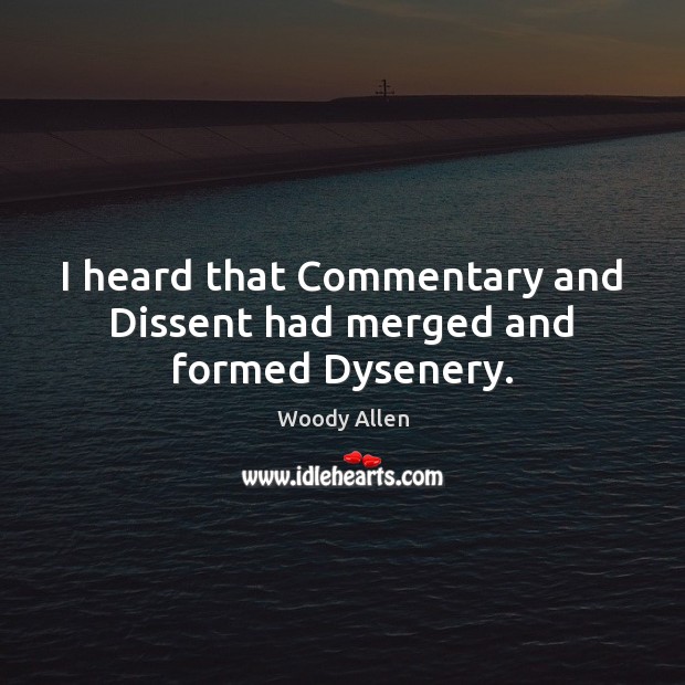 I heard that Commentary and Dissent had merged and formed Dysenery. Woody Allen Picture Quote