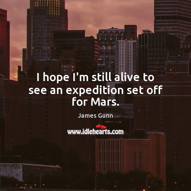 I hope I’m still alive to see an expedition set off for Mars. James Gunn Picture Quote