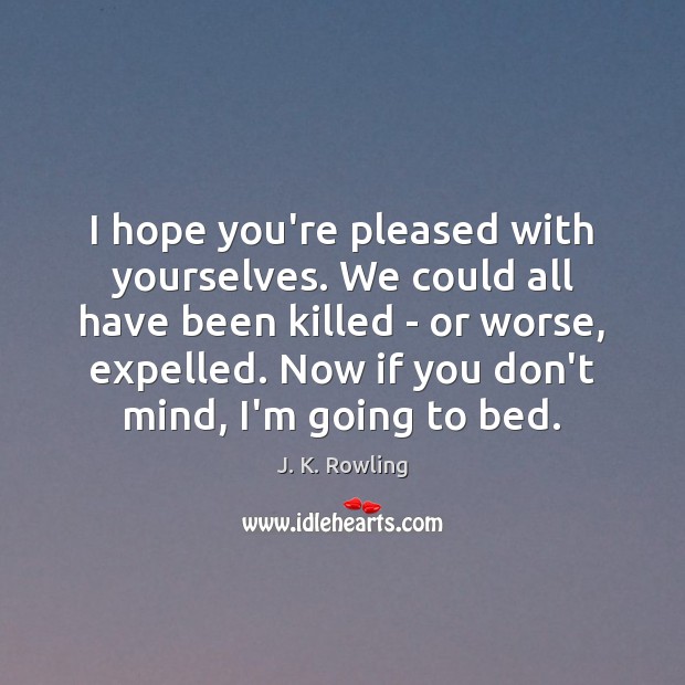 I hope you’re pleased with yourselves. We could all have been killed Picture Quotes Image