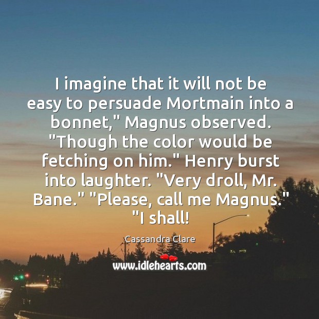 I imagine that it will not be easy to persuade Mortmain into Laughter Quotes Image