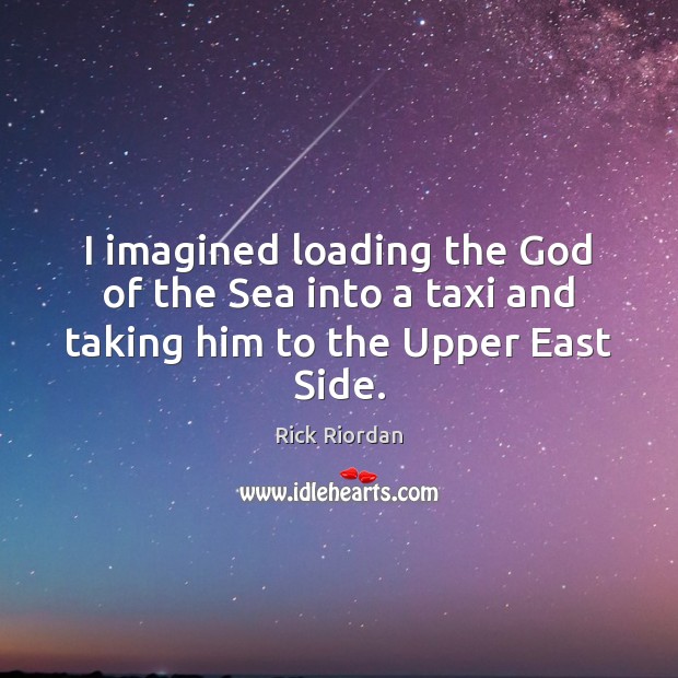 I imagined loading the God of the Sea into a taxi and taking him to the Upper East Side. Rick Riordan Picture Quote