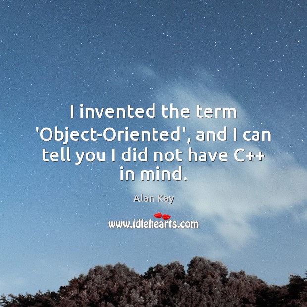 I invented the term ‘Object-Oriented’, and I can tell you I did not have C++ in mind. Alan Kay Picture Quote