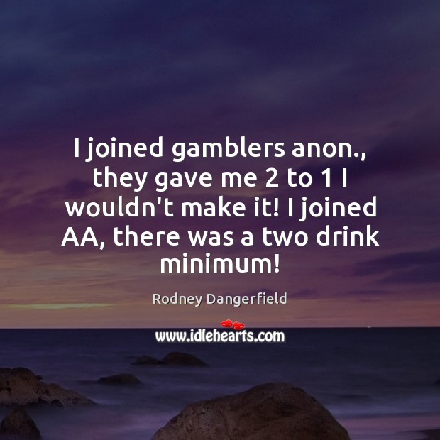 I joined gamblers anon., they gave me 2 to 1 I wouldn’t make it! Rodney Dangerfield Picture Quote