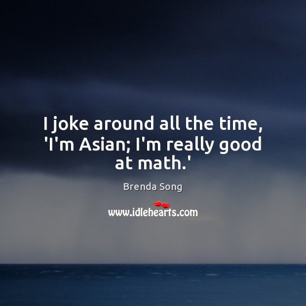 I joke around all the time, ‘I’m Asian; I’m really good at math.’ Image