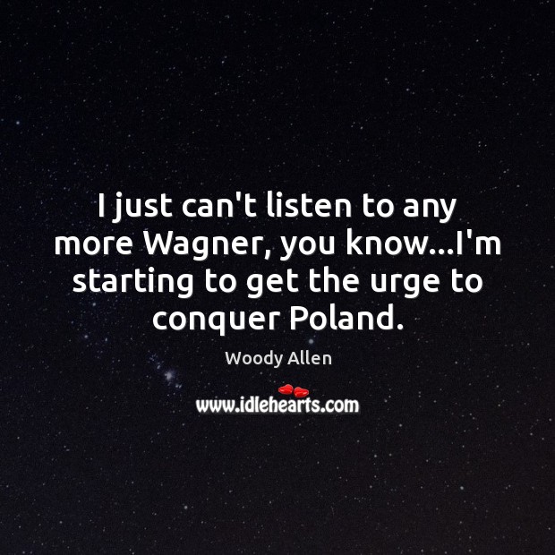 I just can’t listen to any more Wagner, you know…I’m starting Woody Allen Picture Quote