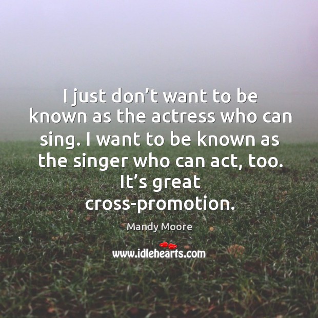I just don’t want to be known as the actress who can sing. I want to be known as the singer who can act, too. Mandy Moore Picture Quote