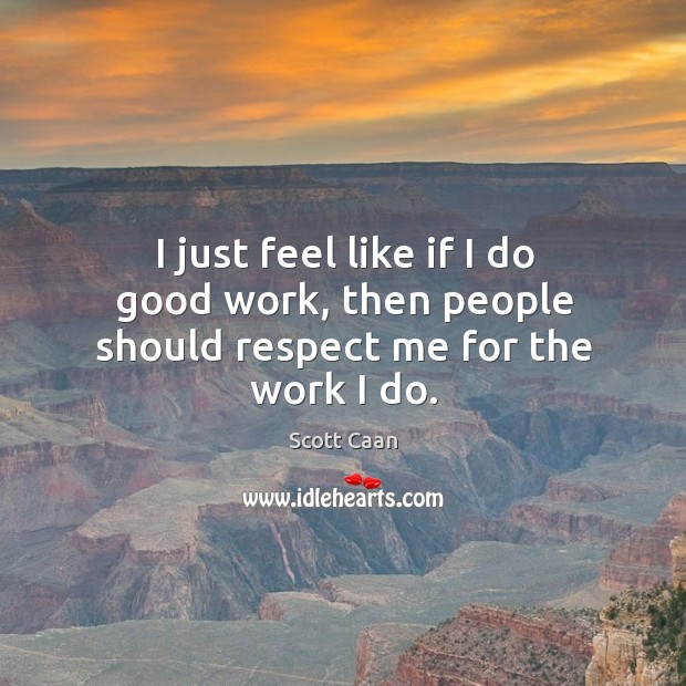 I just feel like if I do good work, then people should respect me for the work I do. Respect Quotes Image