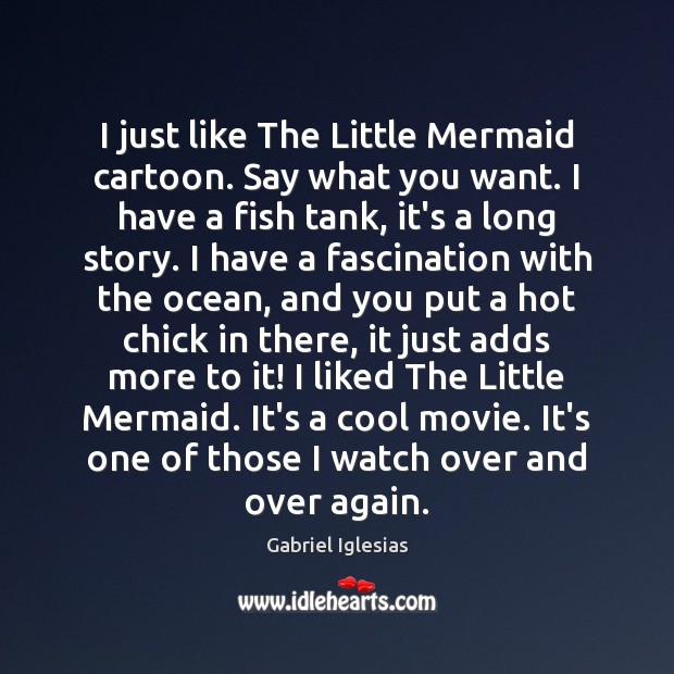 I just like The Little Mermaid cartoon. Say what you want. I Gabriel Iglesias Picture Quote