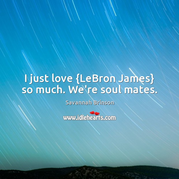 I just love {LeBron James} so much. We’re soul mates. Savannah Brinson Picture Quote