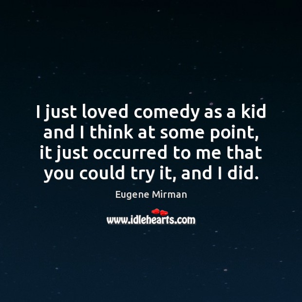 I just loved comedy as a kid and I think at some Eugene Mirman Picture Quote