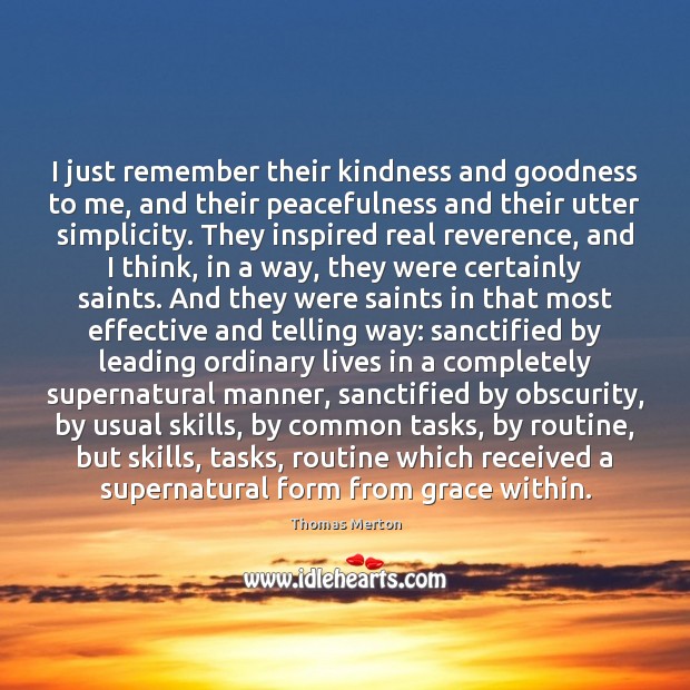 I just remember their kindness and goodness to me, and their peacefulness Picture Quotes Image