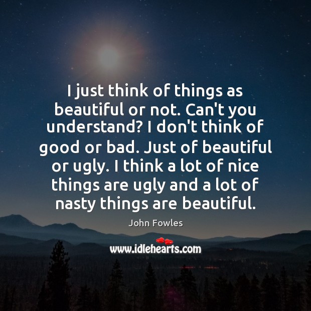 I just think of things as beautiful or not. Can’t you understand? Picture Quotes Image