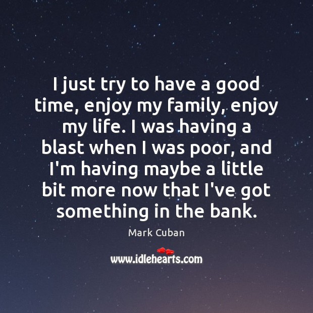 I'm enjoying my years, I'm enjoying my life, I'm enjoying my family. -  IdleHearts