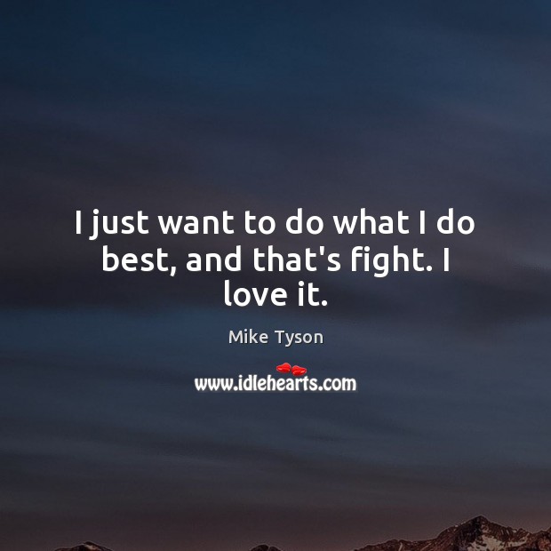 I just want to do what I do best, and that’s fight. I love it. Mike Tyson Picture Quote