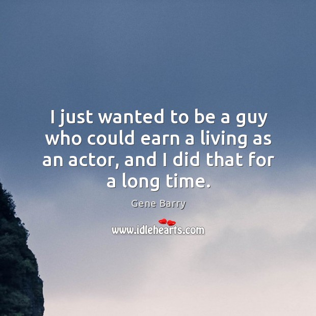 I just wanted to be a guy who could earn a living as an actor, and I did that for a long time. Image