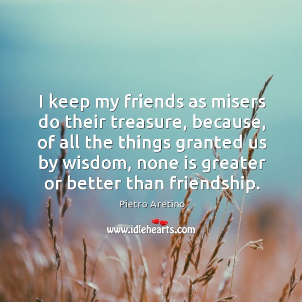 I keep my friends as misers do their treasure, because Pietro Aretino Picture Quote