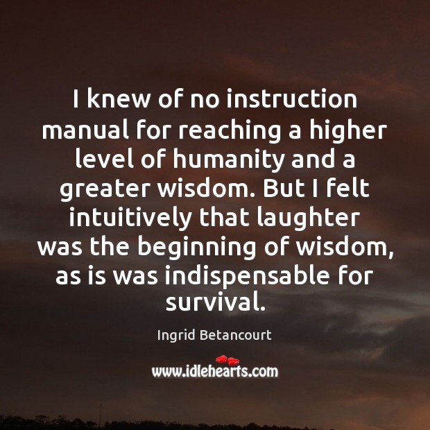 I knew of no instruction manual for reaching a higher level of Ingrid Betancourt Picture Quote