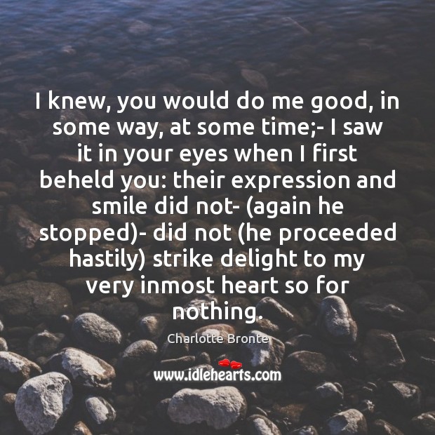 I knew, you would do me good, in some way, at some Charlotte Bronte Picture Quote