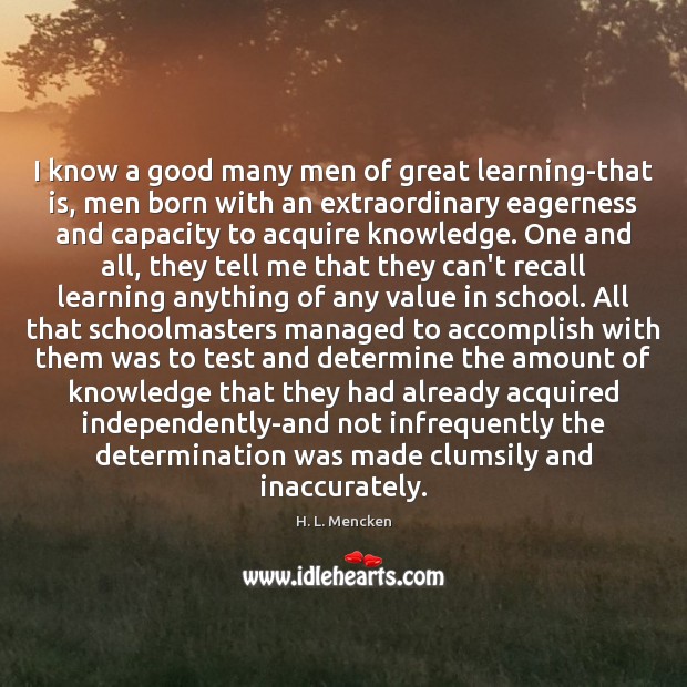I know a good many men of great learning-that is, men born H. L. Mencken Picture Quote