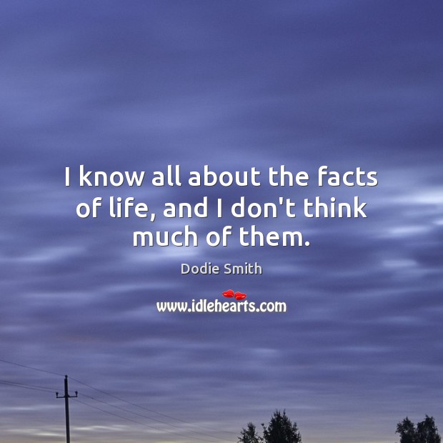 I know all about the facts of life, and I don’t think much of them. Dodie Smith Picture Quote