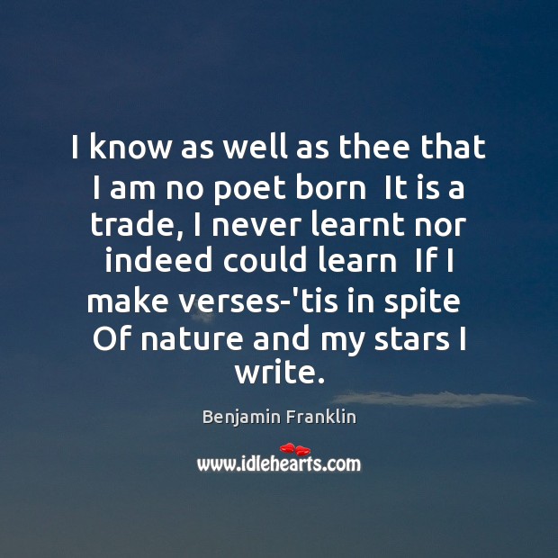 I know as well as thee that I am no poet born Image