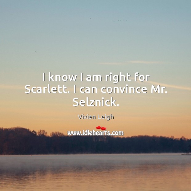 I know I am right for scarlett. I can convince mr. Selznick. Vivien Leigh Picture Quote