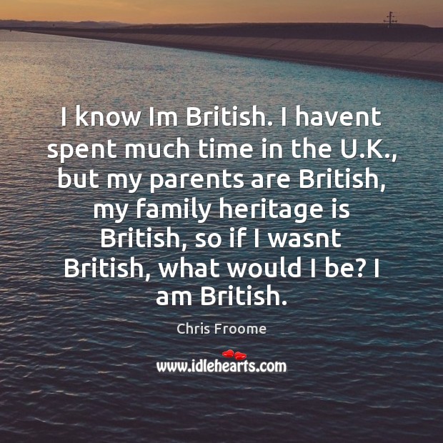 I know Im British. I havent spent much time in the U. Chris Froome Picture Quote