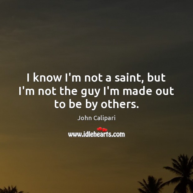 I know I’m not a saint, but I’m not the guy I’m made out to be by others. Picture Quotes Image