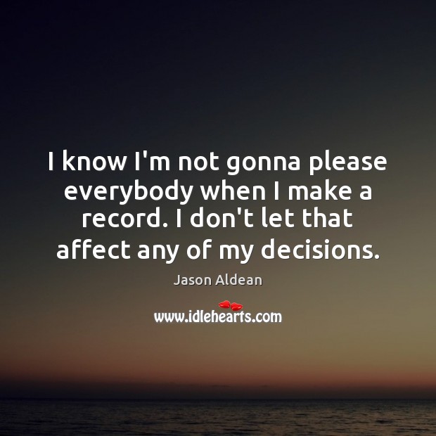 I know I’m not gonna please everybody when I make a record. Jason Aldean Picture Quote