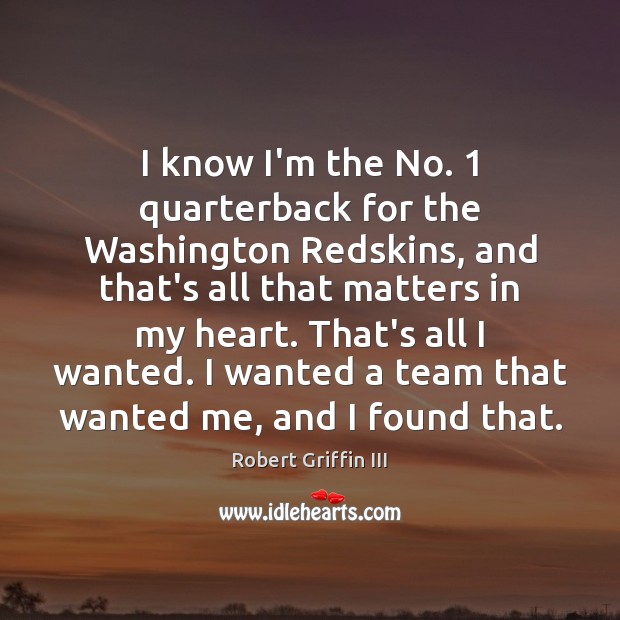 I know I’m the No. 1 quarterback for the Washington Redskins, and that’s Robert Griffin III Picture Quote