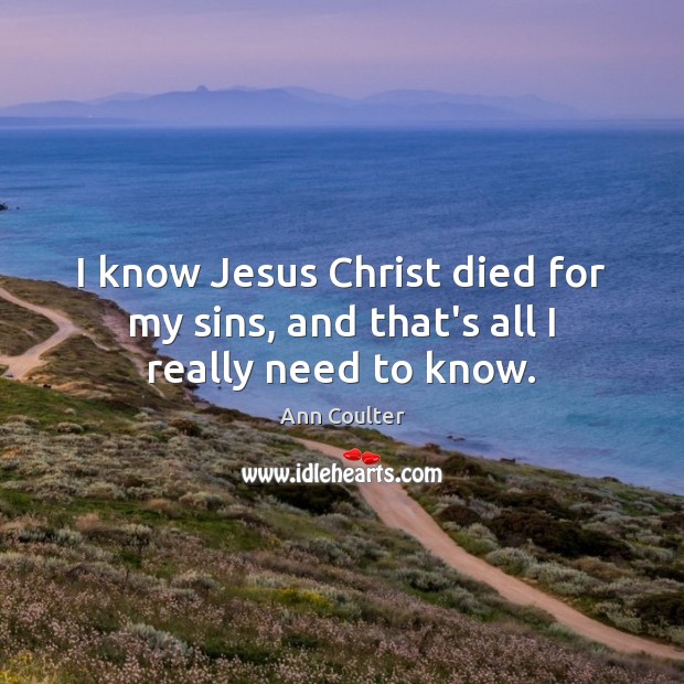 I know Jesus Christ died for my sins, and that’s all I really need to know. Image