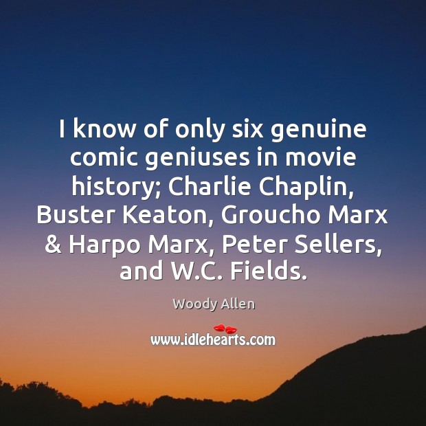 I know of only six genuine comic geniuses in movie history; Charlie Woody Allen Picture Quote