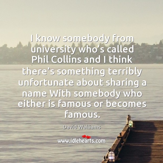 I know somebody from university who’s called phil collins and I think there’s David Walliams Picture Quote