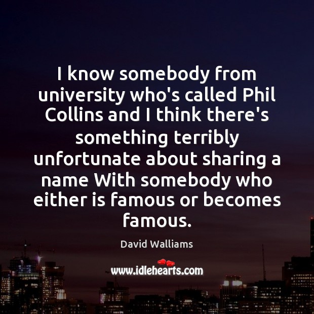 I know somebody from university who’s called Phil Collins and I think David Walliams Picture Quote