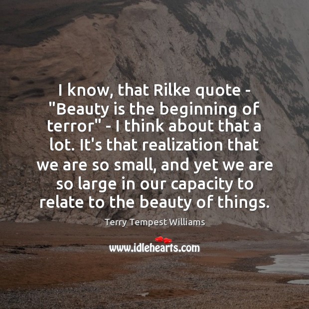 I know, that Rilke quote – “Beauty is the beginning of terror” Beauty Quotes Image