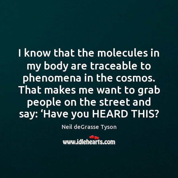 I know that the molecules in my body are traceable to phenomena Neil deGrasse Tyson Picture Quote