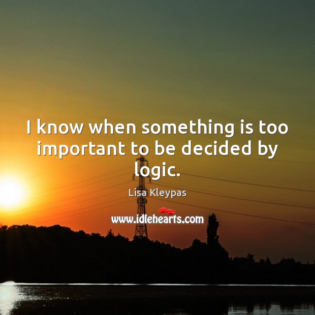 I know when something is too important to be decided by logic. Logic Quotes Image