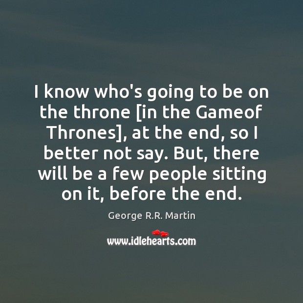 I know who’s going to be on the throne [in the Gameof George R.R. Martin Picture Quote