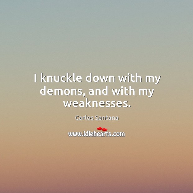 I knuckle down with my demons, and with my weaknesses. Image